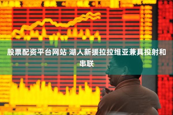 股票配资平台网站 湖人新援拉拉维亚兼具投射和串联