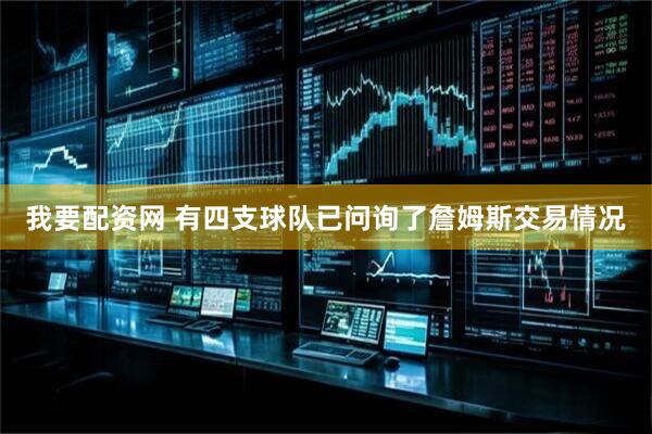 我要配资网 有四支球队已问询了詹姆斯交易情况