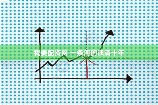 我要配资网 一条河的浊清十年