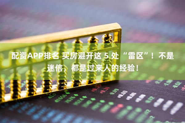 配资APP排名 买房避开这 5 处 “雷区”！不是迷信，都是过来人的经验！