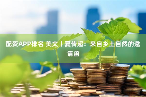 配资APP排名 美文丨夏传超：来自乡土自然的邀请函
