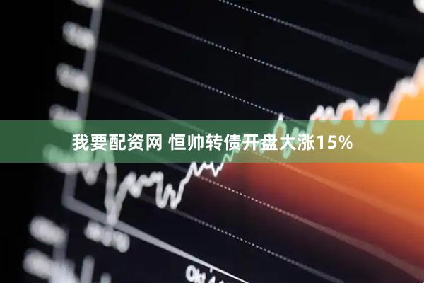 我要配资网 恒帅转债开盘大涨15%