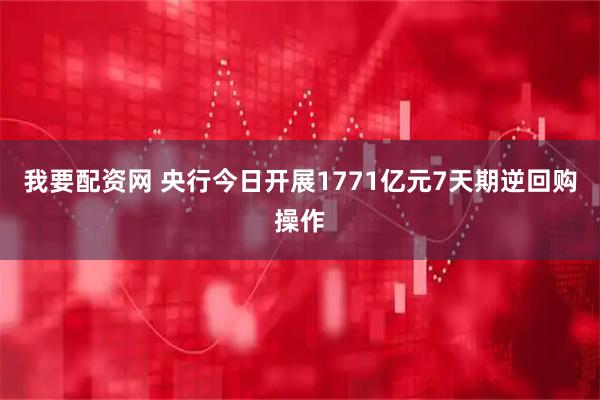 我要配资网 央行今日开展1771亿元7天期逆回购操作
