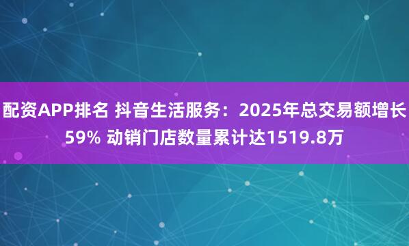配资APP排名 抖音生活服务：2025年总交易额增长59% 动销门店数量累计达1519.8万
